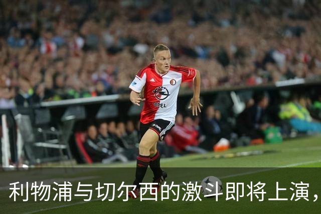 利物浦与切尔西的激斗即将上演，谁将成为杯赛之王？