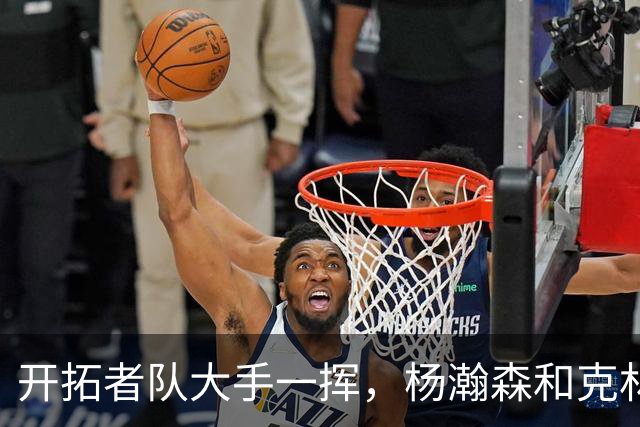 开拓者队大手一挥，杨瀚森和克林根的未来更光明！