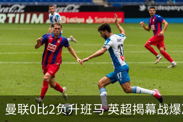 曼联0比2负升班马 英超揭幕战爆冷榜排第几