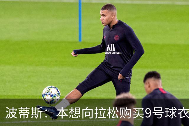 波蒂斯：本想向拉松购买9号球衣但被拒 这个号码他们全家都有意义