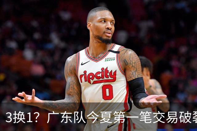 3换1？广东队今夏第一笔交易破裂，深圳男篮拒绝放走王浩然！